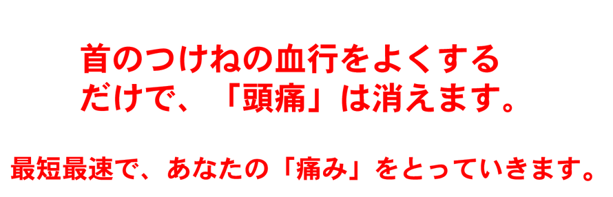 首のつけねの血行をよくするだけで、頭痛は消えます。最短最速で、あなたの痛みをとっていきます。