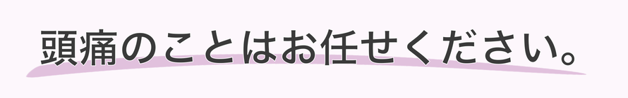 頭痛・偏頭痛・緊張型頭痛・子ども頭痛のことはお任せください。