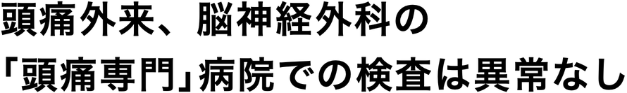 頭痛外来、脳神経外科の ｢頭痛専門｣病院での検査は異常なし