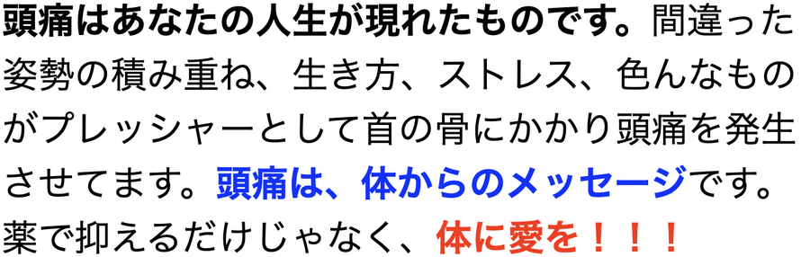 頭痛はあなたの人生が現れたものです。間違った姿勢の積み重ね、生き方、ストレス、色んなものがプレッシャーとして首の骨にかかり頭痛を発生させてます。頭痛は、体からのメッセージです。薬で抑えるだけじゃなく、体に愛を！！！