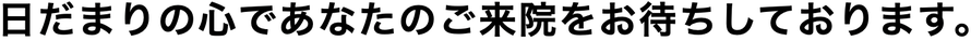 日だまりの心であなたのご来院をお待ちしております。