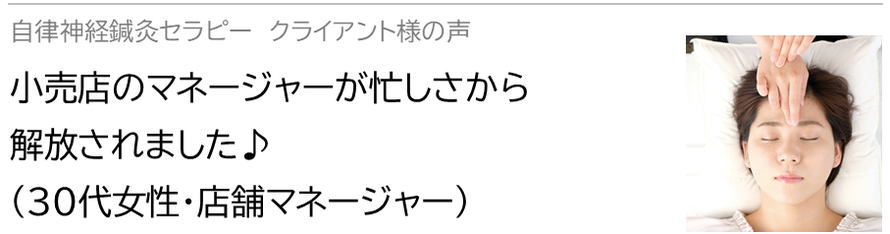 自律神経鍼灸セラピー_クライアント様の声_小売店のマネージャーが忙しさから解放されました♪(30代女性・店舗マネージャー）