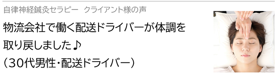 自律神経鍼灸セラピー_クライアント様の声_物流会社で働く配送ドライバーが体調を取り戻しました♪(30代男性・配送ドライバー）