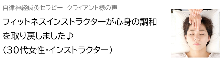 自律神経鍼灸セラピー_クライアント様の声_フィットネスインストラクターが心身の調和を取り戻しました♪(30代女性・インストラクター）