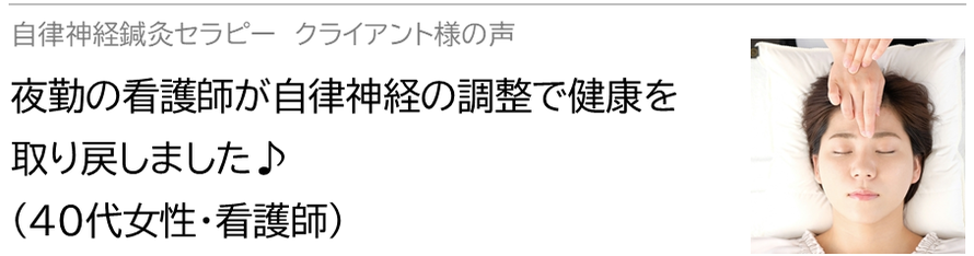 自律神経鍼灸セラピー_クライアント様の声_夜勤の看護師が自律神経の調整で健康を取り戻しました♪(40代女性・看護師)