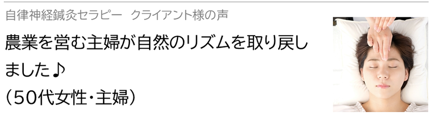 自律神経鍼灸セラピー_クライアント様の声_農業を営む主婦が自然のリズムを取り戻しました♪(50代女性・主婦)