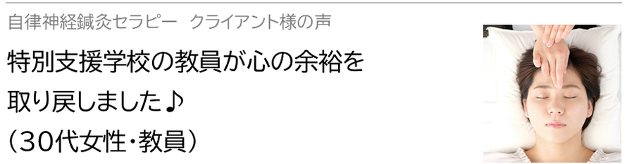 自律神経鍼灸セラピー_クライアント様の声_特別支援学校の教員が心の余裕を取り戻しました♪(30代女性・教員）