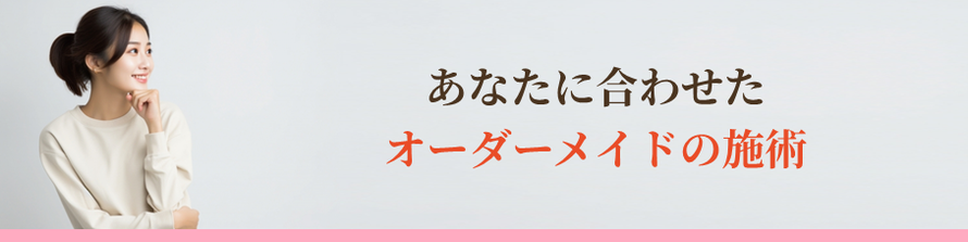あなたに合わせたオーダーメイドの施術