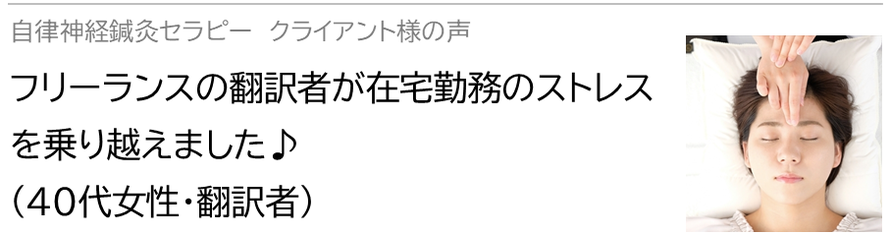 自律神経鍼灸セラピー_クライアント様の声_フリーランスの翻訳者が在宅勤務のストレスを乗り越えました♪(40代女性・翻訳者）