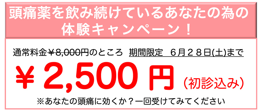 頭痛薬を飲み続けているあなたの為の体験キャンペーン！通常料金￥8,000円のところ期間限定6月28日（土）まで ￥2,500円（初診込み）※あなたの頭痛に効くか？一回受けてみてください