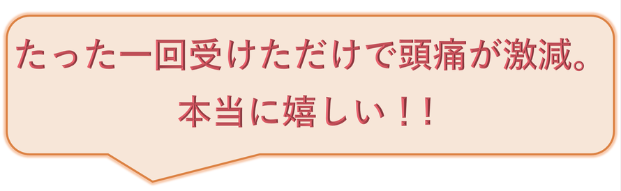 たった一回受けただけで頭痛が激減。本当に嬉しい！！