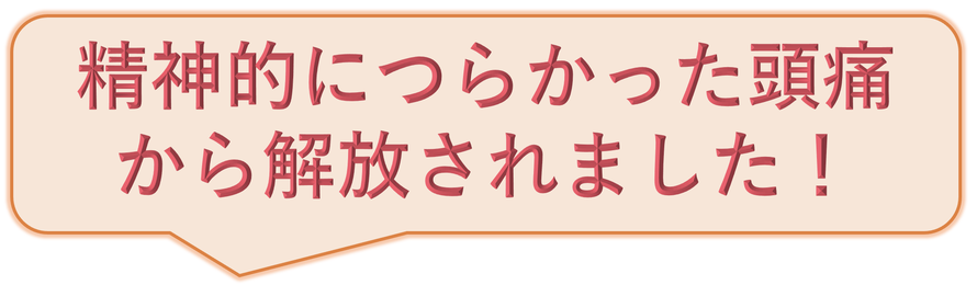 精神的につらかった頭痛から解放されました！