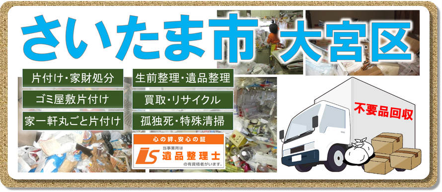 さいたま市大宮区｜大宮市｜与野市｜浦和市｜ゴミ屋敷片付け｜孤独死｜消臭作業｜片付け｜不用品回収｜遺品整理｜片付け