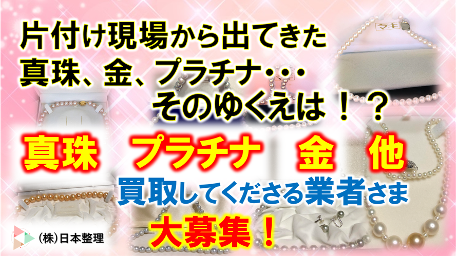 片付け現場から出てきた真珠、金、プラチナ・・・そのゆくえは!?|買取依頼|買取希望|真珠|金|プラチナ|大量|遺品整理|家財処分|司法書士|弁護士|後見人