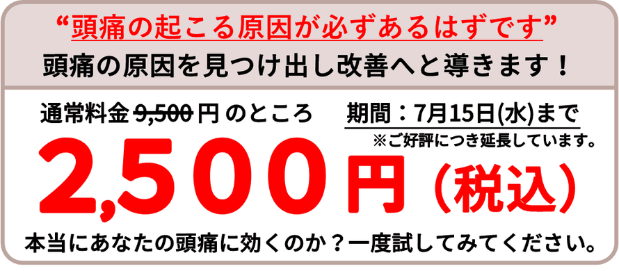 期間限定：2026年6月30日（火曜日）まで、通常料金が9000円（税込）のところ、初回2500円（税込）。※ご好評につき延長しています。頭痛の起こる原因が必ずあるはずです。頭痛の原因を見つけ出し改善へと導きます！本当にあなたの頭痛に効くのか？一度試してみてください。