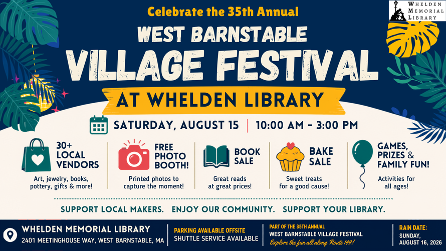 Vendor applications are open for the West Barnstable Village Festival on Saturday, August 15. Reserve a 10-by-10 vendor space on the Whelden Memorial Library lawn for $50. Visit wheldenlibrary.org/village-festival or contact the library for details.