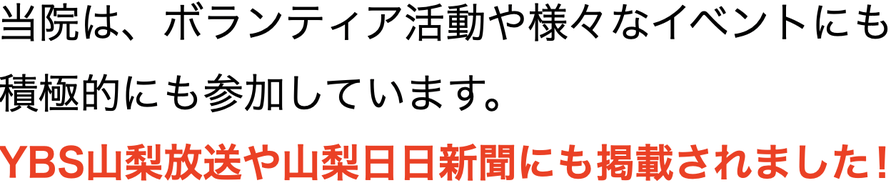 当院は、ボランティア活動や様々なイベントにも 積極的にも参加しています。 YBS山梨放送や山梨日日新聞にも掲載されました！