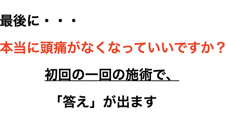 最後に・・・ 本当に頭痛がなくなっていいですか？           初回の一回の施術で、            「答え」が出ます