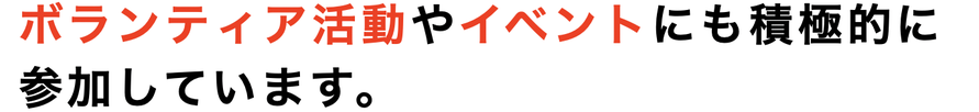 ボランティア活動やイベントにも積極的に 参加しています。