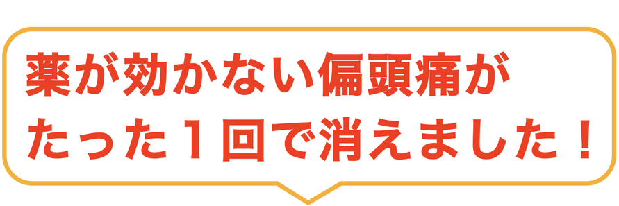 薬が効かない偏頭痛が たった１回で消えました！