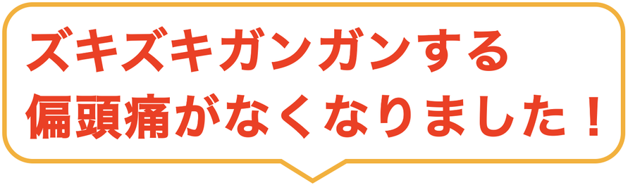 ズキズキガンガンする偏頭痛がなくなりました！