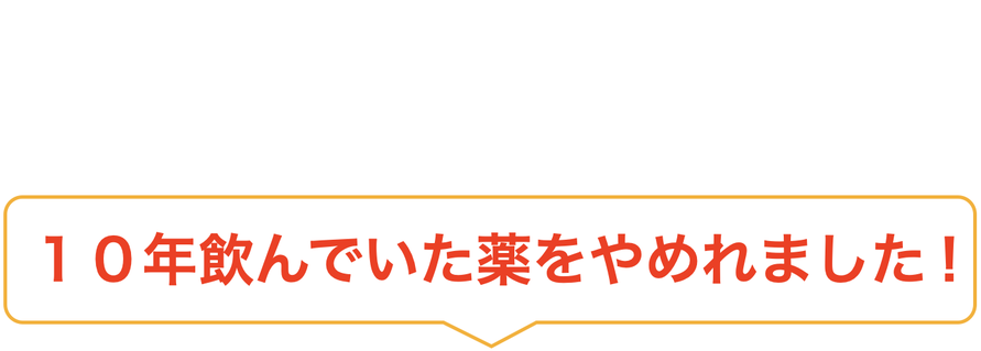 １０年飲んでいた薬をやめれました！