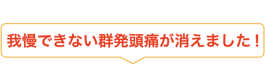 我慢できない群発頭痛が消えました！