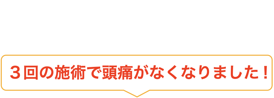 ３回の施術で頭痛がなくなりました！