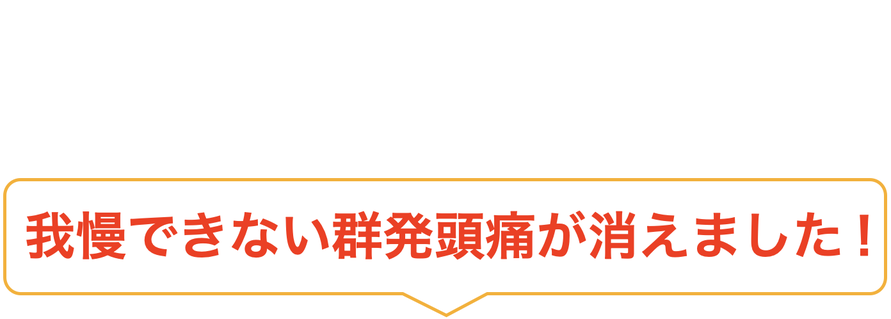 我慢できない群発頭痛が消えました！