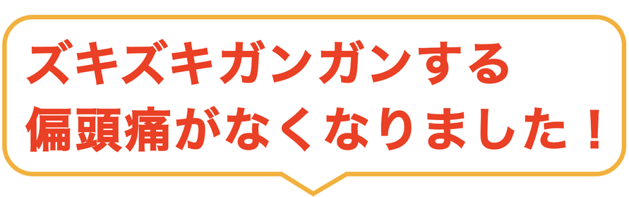 ズキズキガンガンする偏頭痛がなくなりました！