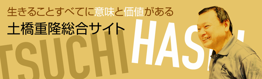 生きることのすべてに意味と価値がある！〜土橋重隆総合サイト
