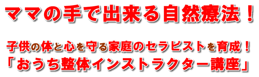 ママの手で出来る自然療法！子供の体と心を守る家庭のセラピストを育成！「おうち整体インストラクター講座」