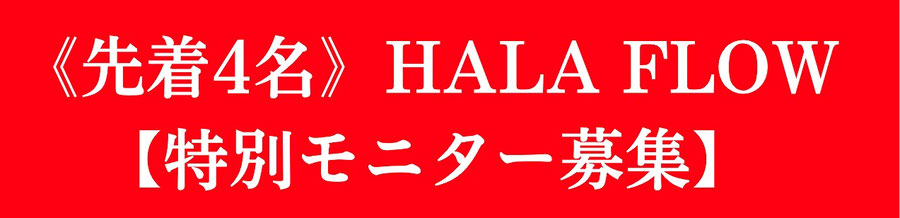 《先着4名》HALA FLOW【特別モニター募集】