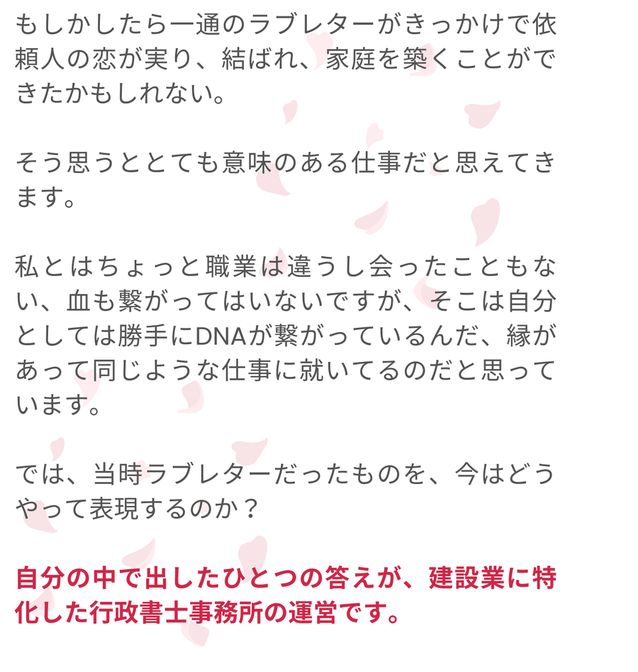 依頼人の恋を実らせ家庭を築くきっかけとなったかもしれないラブレターの代筆は、意味のある仕事だったと筆者は感じています。血のつながりはない曾祖父の代書人の仕事に、自らの職業との縁を重ね、現代における自分の答えとして建設業に特化した行政書士事務所の運営を位置づけています。
