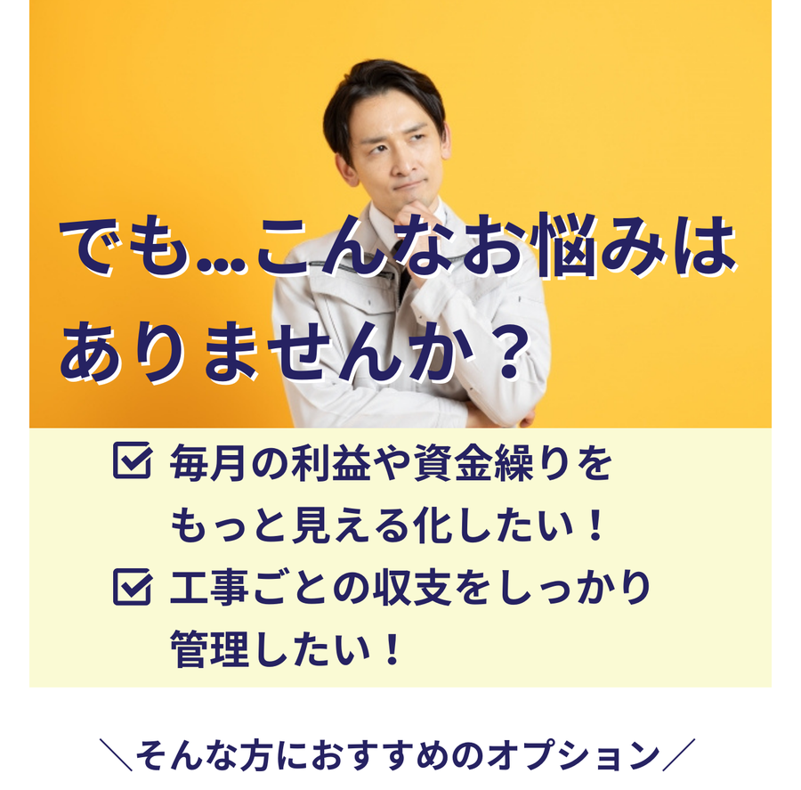 『毎月の利益や資金繰りをもっと見える化したい』『工事ごとの収支をしっかり管理したい』といった建設業者様のお悩みに寄り添うことを伝える画像
