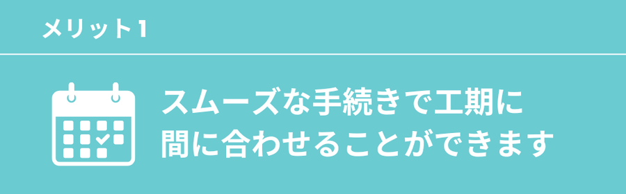 スムーズな手続きで工期に間に合わせることができます
