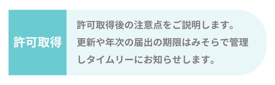 許可取得後の注意点をご説明します。更新や年次の届出の期限はみそらで管理し、タイムリーにお知らせします。