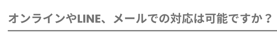 オンラインやLINE、メールでの対応は可能ですか？