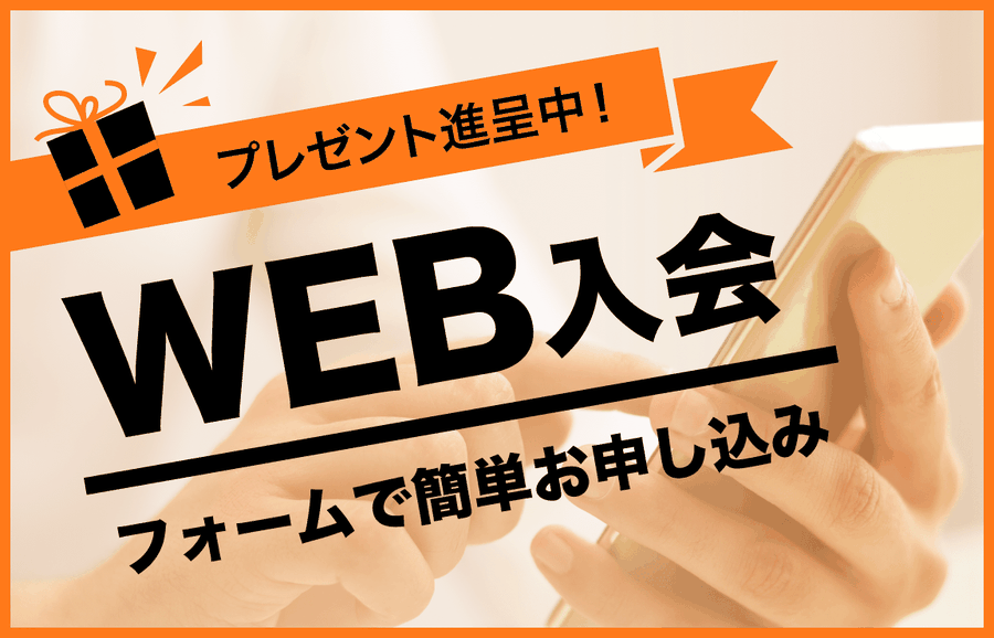 「WEB入会」フォームで簡単お申し込み！プレゼント贈呈中！