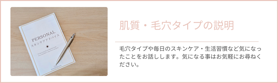 毛穴タイプや毎日のスキンケア・生活習慣など気になったことをお話しします。気になる事はお気軽にお尋ねください。