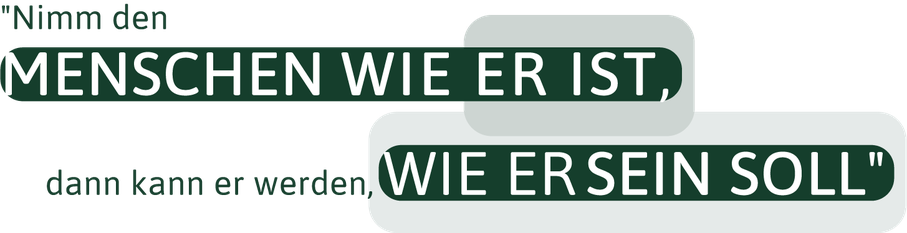 Nimm den Menschen wie er ist, dann kann er werden wie er sein soll (Anna Kanatschnig)