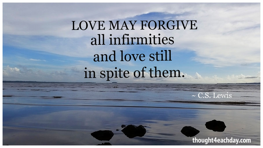 Love may forgive all infirmities and love still in spite of them.  ~C.S. Lewis