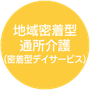  地域密着型通所介護 （密着型デイサービス）