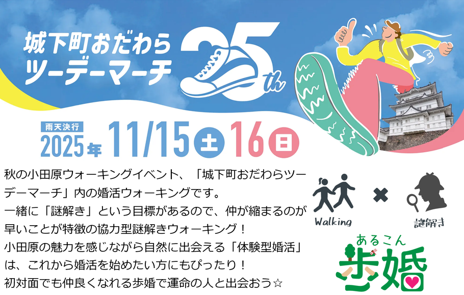 歩婚とは 秋の小田原ウォーキングイベント、「城下町おだわらツーデーマーチ」内の婚活ウォーキングです。 一緒に「謎解き」という目標があるので、仲が縮まるのが早いことが特徴の協力型謎解きウォーキング！ 小田原の魅力を感じながら自然に出会える「体験型婚活」は、これから婚活を始めたい方にもぴったり！ 初対面でも仲良くなれる歩婚で運命の人と出会おう☆