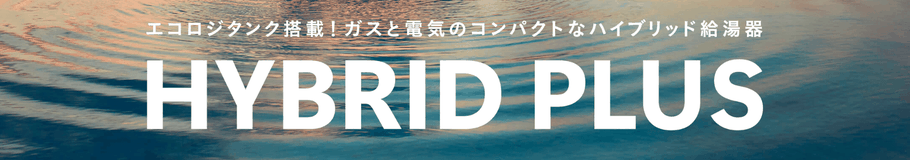 エコロジタンク搭載！ガスと電気のコンパクトなハイブリット給湯器