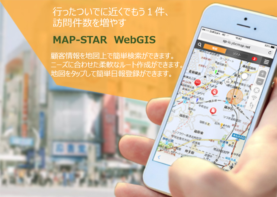 行ったついでにもう一件、訪問件数を増やす 「MAP-STAR WebGIS」 ・ 顧客情報を地図上で簡単検索できます。・ニーズに合わせたルート作成が出来ます。・地図タップして簡単日報登録が出来ます。