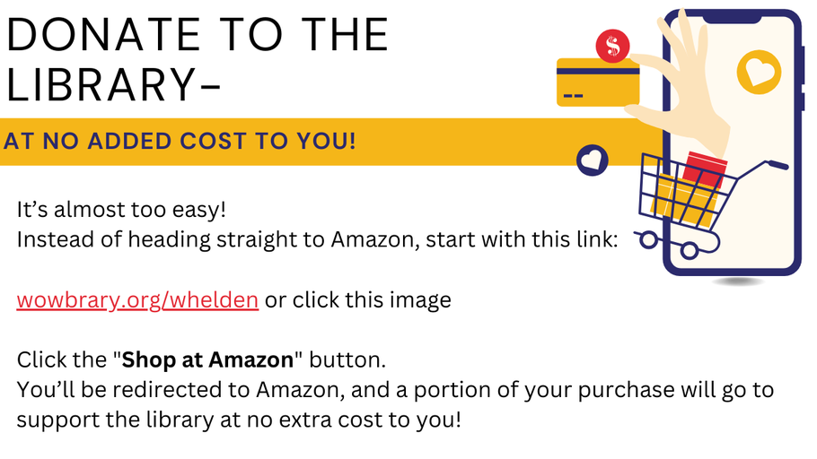 Support Whelden Memorial Library at no extra cost by starting your Amazon shopping through the library's Wowbrary link: wowbary.org/whelden