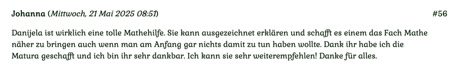 Kundenmeinung Nr. 56 vom 21. Mai 2025: Danijela ist wirklich eine tolle Mathehilfe. Sie kann ausgezeichnet erklären und schafft es einem das Fach Mathe näher zu bringen... Für mehr klicken Sie auf das Bild!