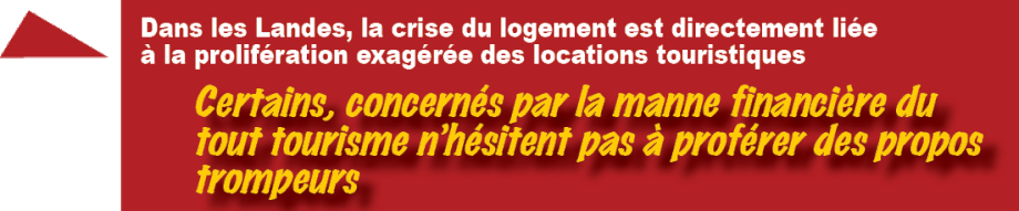 Dans les Landes, la crise du logement est directement liée  à la prolifération exagérée des locations touristiques. Certains,  concernés par la manne financière du «tout tourisme»  n’hésitent pas à proférer des propos trompeurs  (article ici)