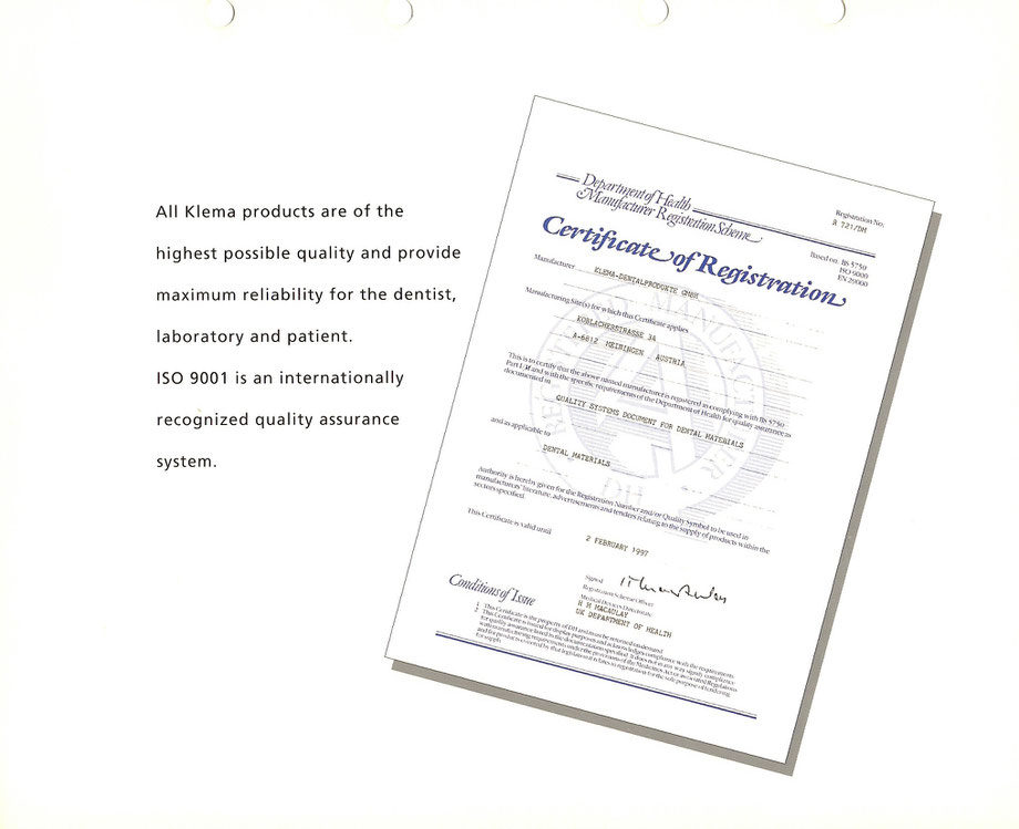  All Klema products are of the highest possible quality and provide maximum reliability for the dentist , laboratory and patient .   ISO 9001 is an internationally recognized quality assurance system .